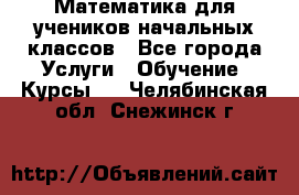 Математика для учеников начальных классов - Все города Услуги » Обучение. Курсы   . Челябинская обл.,Снежинск г.